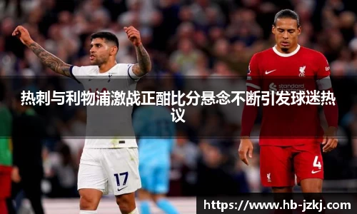热刺与利物浦激战正酣比分悬念不断引发球迷热议
