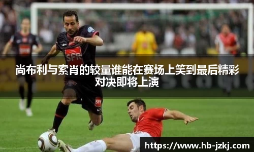 尚布利与索肖的较量谁能在赛场上笑到最后精彩对决即将上演